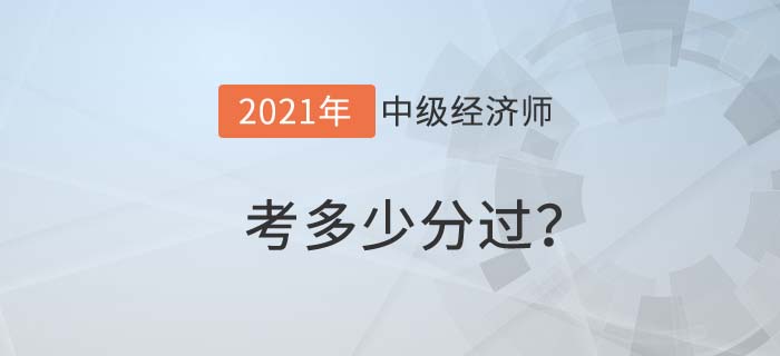 中級經(jīng)濟(jì)師考試多少分過 中級經(jīng)濟(jì)師考試多少分過