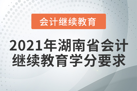 2021年湖南省會計繼續(xù)教育學分要求