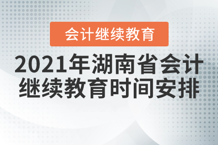 2021年湖南省會(huì)計(jì)繼續(xù)教育時(shí)間安排