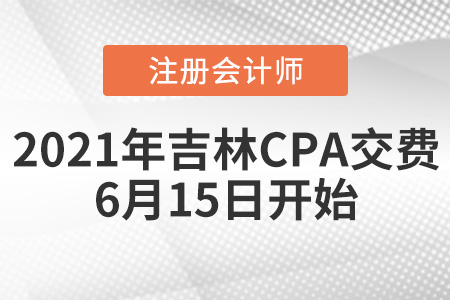 吉林省長春2021年注會交費時間為6月15日