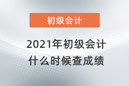 2021年初級(jí)會(huì)計(jì) 什么時(shí)候查成績(jī)