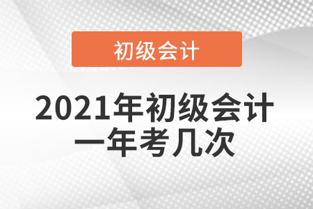 2021年初級(jí)會(huì)計(jì)一年考幾次