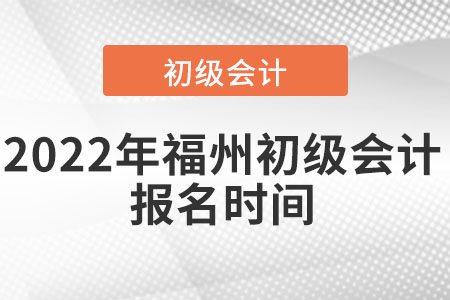 2022年福州初級會(huì)計(jì)報(bào)名時(shí)間