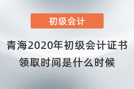 青海2020年初級(jí)會(huì)計(jì)證書領(lǐng)取時(shí)間是什么時(shí)候