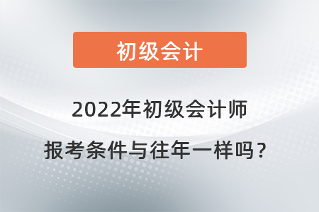 2022年初級會計師報考條件與往年一樣嗎？