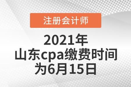 2021年山東省德州cpa繳費(fèi)時間為6月15日
