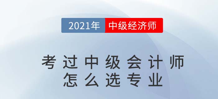 考過了中級(jí)會(huì)計(jì)師再考中級(jí)經(jīng)濟(jì)師哪個(gè)專業(yè)好過點(diǎn)