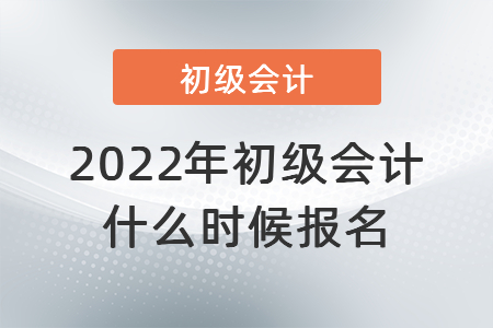 2022年初級(jí)會(huì)計(jì)什么時(shí)候報(bào)名