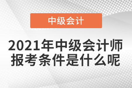 2021年中級(jí)會(huì)計(jì)師報(bào)考條件是什么呢