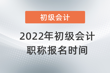 2022年初級會計職稱報名時間