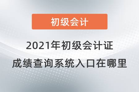 2021年初級(jí)會(huì)計(jì)證成績(jī)查詢(xún)系統(tǒng)入口在哪里