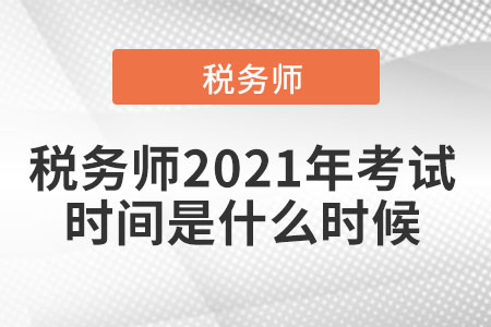 稅務(wù)師2021年考試時間是什么時候