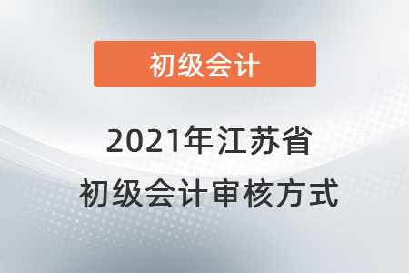 2021年江蘇省初級會計審核方式