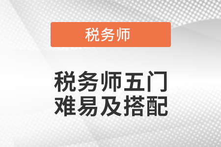 稅務(wù)師五門(mén)難易及搭配