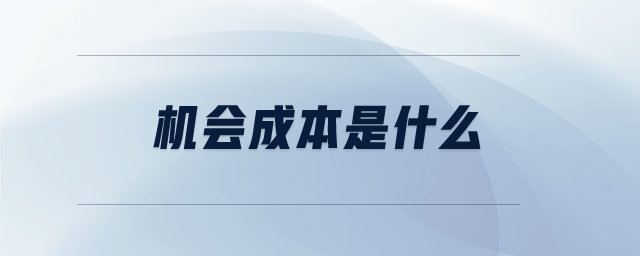 機(jī)會(huì)成本是什么 機(jī)會(huì)成本是什么