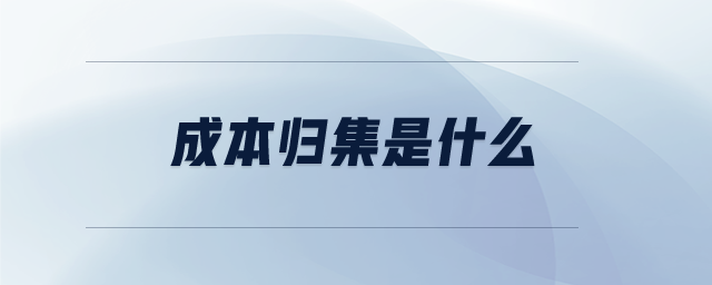 成本歸集是什么 成本歸集是什么