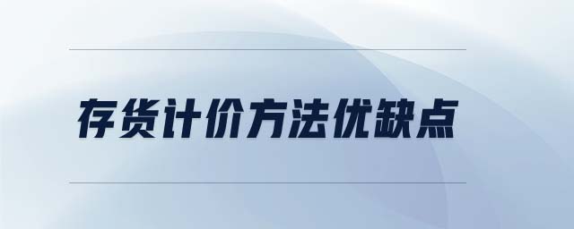 存貨計(jì)價(jià)方法優(yōu)缺點(diǎn) 存貨計(jì)價(jià)方法優(yōu)缺點(diǎn)