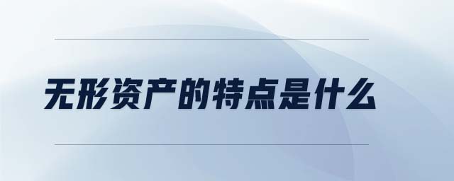 無形資產(chǎn)的特點(diǎn)是什么 無形資產(chǎn)的特點(diǎn)是什么