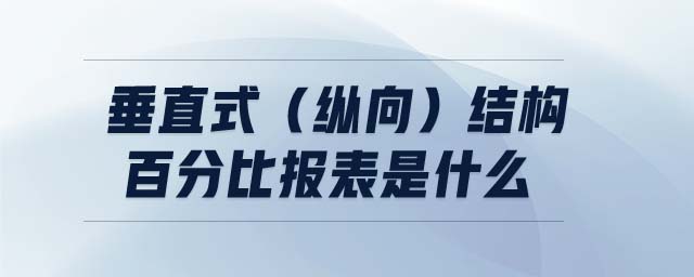 垂直式(縱向)結(jié)構(gòu)百分比報表是什么 垂直式(縱向)結(jié)構(gòu)百分比報表是什么