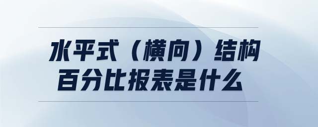 水平式(橫向)結(jié)構(gòu)百分比報(bào)表是什么 水平式(橫向)結(jié)構(gòu)百分比報(bào)表是什么