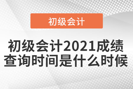 初級會計2021成績查詢時間是什么時候