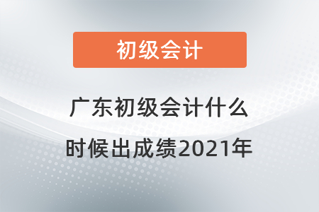 廣東省中山初級(jí)會(huì)計(jì)什么時(shí)候出成績(jī)2021年