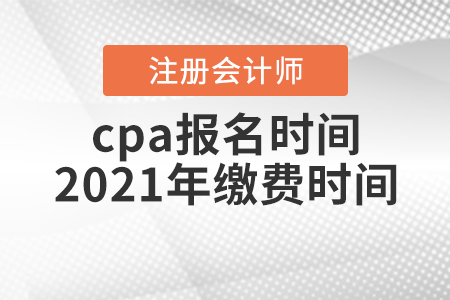 cpa報(bào)名時(shí)間2021年繳費(fèi)時(shí)間