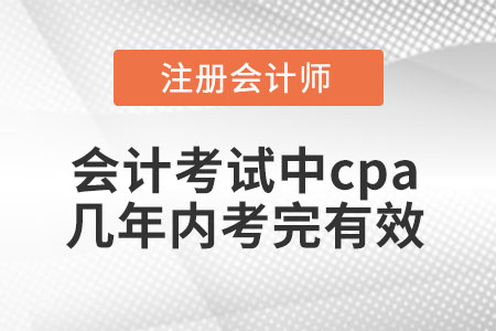 會(huì)計(jì)考試中cpa幾年內(nèi)考完有效