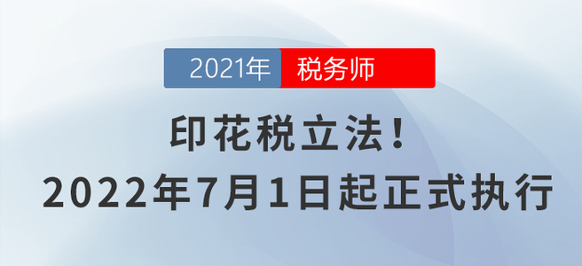 印花稅立法！2022年7月1日起正式執(zhí)行