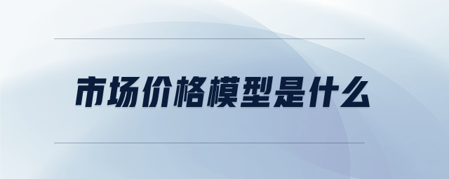 市場價(jià)格模型是什么 市場價(jià)格模型是什么