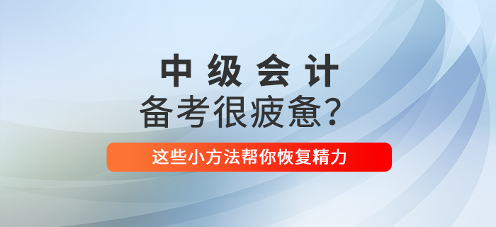 2021年中級(jí)會(huì)計(jì)備考你感到疲憊了嗎？這些小方法幫你恢復(fù)精力！