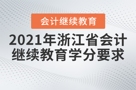 2021年浙江省會計繼續(xù)教育學(xué)分要求 2021年浙江省會計繼續(xù)教育學(xué)分要求