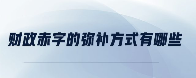 財(cái)政赤字的彌補(bǔ)方式有哪些