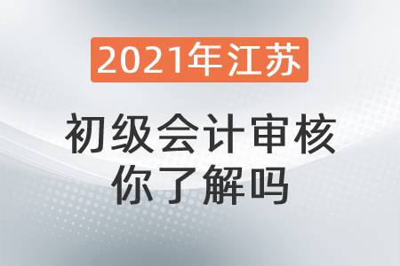 2021年江蘇初級會計審核你了解嗎？