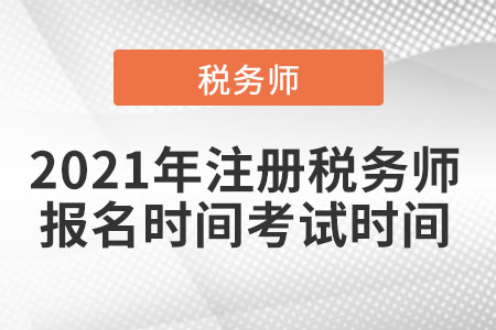 2021年注冊稅務(wù)師報名時間考試時間