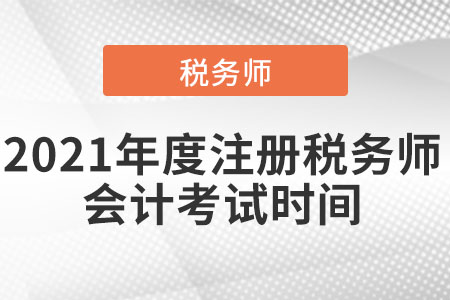 2021年度注冊(cè)稅務(wù)師會(huì)計(jì)考試時(shí)間