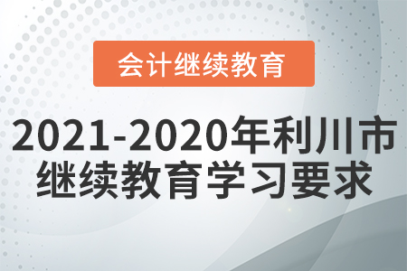 2021至2020年湖北省利川市會(huì)計(jì)繼續(xù)教育學(xué)習(xí)要求 2021至2020年湖北省利川市會(huì)計(jì)繼續(xù)教育學(xué)習(xí)要求