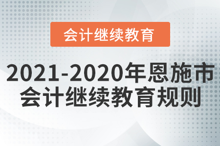 2021至2020年湖北省恩施市會(huì)計(jì)繼續(xù)教育規(guī)則 2021至2020年湖北省恩施市會(huì)計(jì)繼續(xù)教育規(guī)則