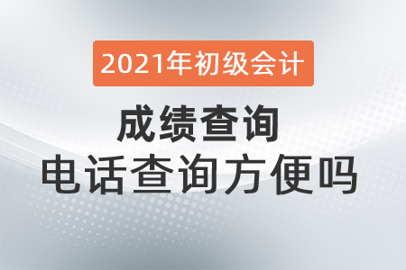 2021年初級(jí)會(huì)計(jì)成績查詢電話查詢方便嗎？