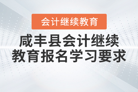 2020年與2021年湖北省咸豐縣會計繼續(xù)教育報名學習要求 2020年與2021年湖北省咸豐縣會計繼續(xù)教育報名學習要求