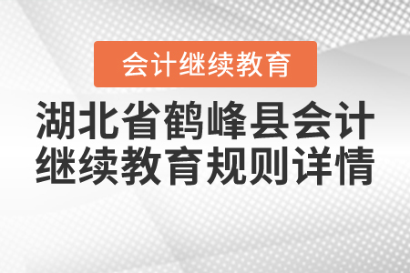 2020年與2021年湖北省鶴峰縣會計繼續(xù)教育規(guī)則詳情 2020年與2021年湖北省鶴峰縣會計繼續(xù)教育規(guī)則詳情