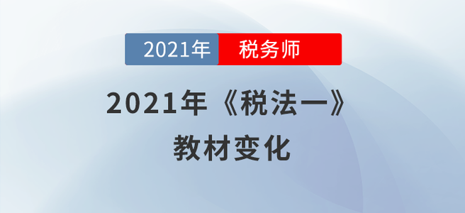 聚焦！2021年稅務(wù)師《稅法一》教材變化分析