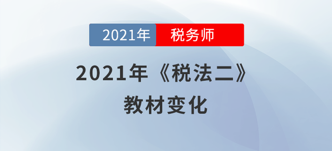2021年稅務(wù)師《稅法二》教材變化分析，快來學(xué)習(xí)!