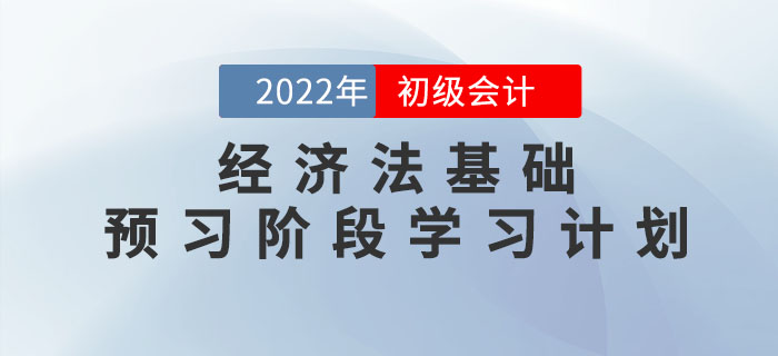 2022年初級會計(jì)《經(jīng)濟(jì)法基礎(chǔ)》預(yù)習(xí)階段學(xué)習(xí)計(jì)劃，速領(lǐng)！