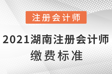 2021年湖南省長沙注冊會計師繳費(fèi)標(biāo)準(zhǔn)？
