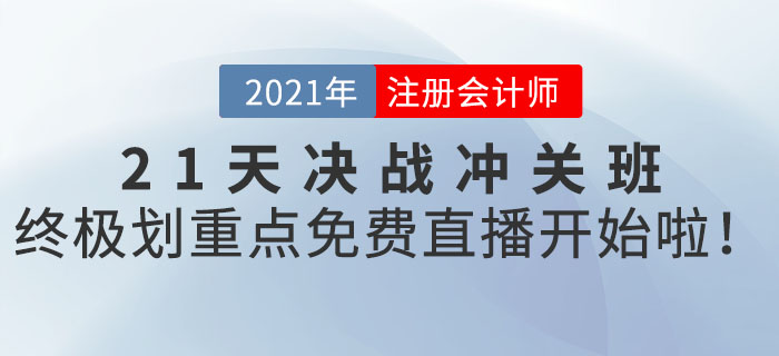 2021年CPA21天決戰(zhàn)沖關(guān)班終極劃重點(diǎn)，免費(fèi)直播開始啦！
