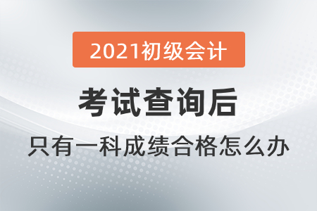 2021初級會計考試查詢后，只有一科成績合格怎么辦？