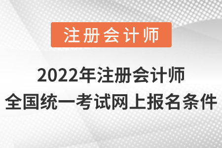 2022年注冊(cè)會(huì)計(jì)師全國(guó)統(tǒng)一考試網(wǎng)上報(bào)名條件