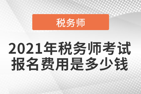 2021年稅務(wù)師考試報(bào)名費(fèi)用是多少錢