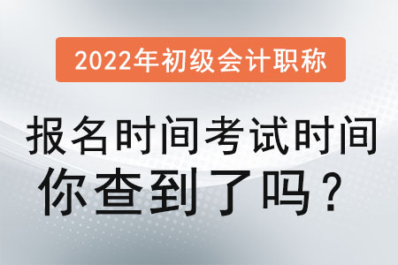 2022年初級(jí)會(huì)計(jì)職稱報(bào)名時(shí)間考試時(shí)間你查到了嗎？